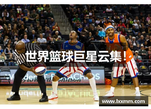 世界篮球巨星云集！