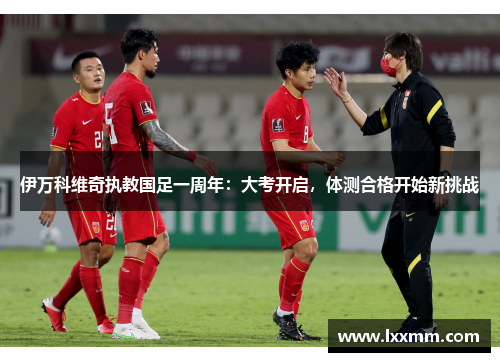 伊万科维奇执教国足一周年：大考开启，体测合格开始新挑战